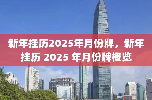 新年掛歷2025年月份牌，新年掛歷 2025 年月份牌概覽