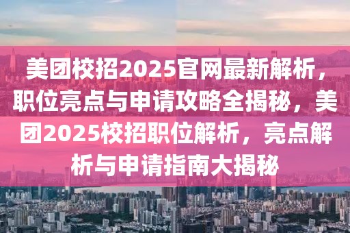 美團(tuán)校招2025官網(wǎng)最新解析，職位亮點(diǎn)與申請(qǐng)攻略全揭秘，美團(tuán)2025校招職位解析，亮點(diǎn)解析與申請(qǐng)指南大揭秘