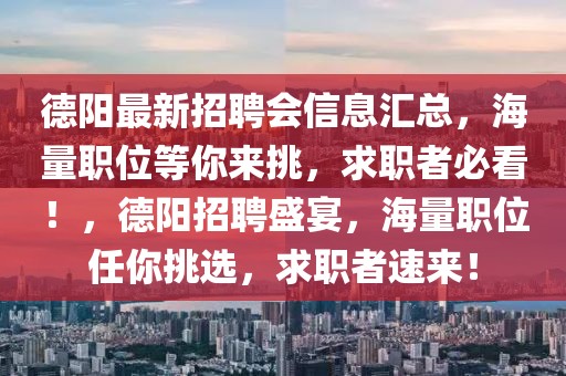 德陽最新招聘會信息匯總，海量職位等你來挑，求職者必看！，德陽招聘盛宴，海量職位任你挑選，求職者速來！