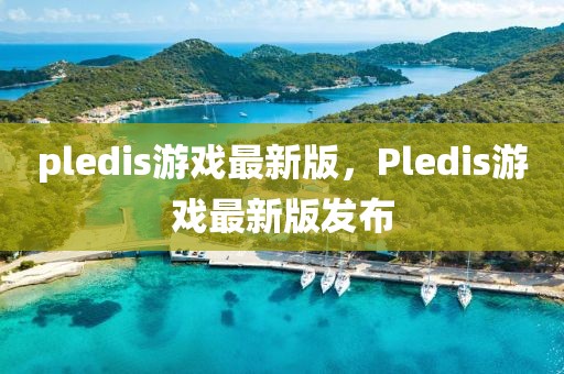 pledis游戲最新版，Pledis游戲最新版發(fā)布