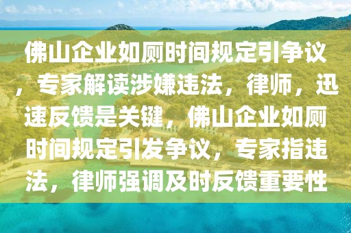 佛山企業(yè)如廁時間規(guī)定引爭議，專家解讀涉嫌違法，律師，迅速反饋是關(guān)鍵，佛山企業(yè)如廁時間規(guī)定引發(fā)爭議，專家指違法，律師強調(diào)及時反饋重要性