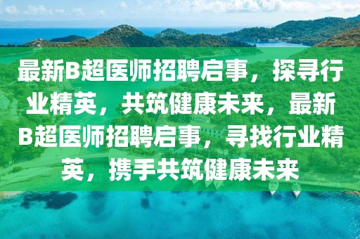 最新B超醫(yī)師招聘啟事，探尋行業(yè)精英，共筑健康未來，最新B超醫(yī)師招聘啟事，尋找行業(yè)精英，攜手共筑健康未來