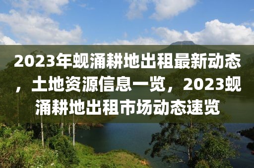 2023年蜆涌耕地出租最新動(dòng)態(tài)，土地資源信息一覽，2023蜆涌耕地出租市場(chǎng)動(dòng)態(tài)速覽