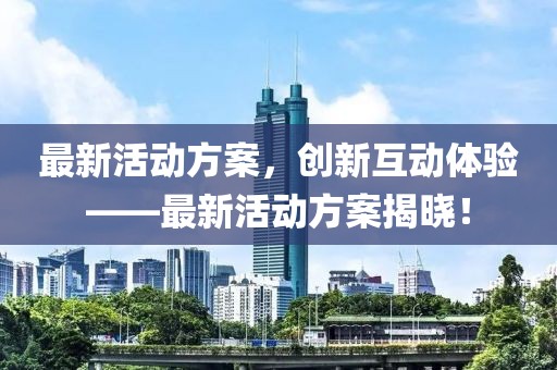 最新活動方案，創(chuàng)新互動體驗(yàn)——最新活動方案揭曉！