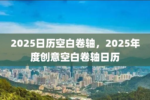 2025日歷空白卷軸，2025年度創(chuàng)意空白卷軸日歷