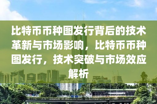 比特幣幣種圖發(fā)行背后的技術革新與市場影響，比特幣幣種圖發(fā)行，技術突破與市場效應解析