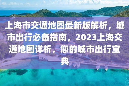 上海市交通地圖最新版解析，城市出行必備指南，2023上海交通地圖詳析，您的城市出行寶典