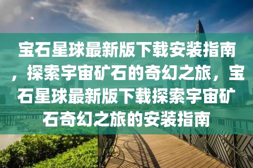 寶石星球最新版下載安裝指南，探索宇宙礦石的奇幻之旅，寶石星球最新版下載探索宇宙礦石奇幻之旅的安裝指南