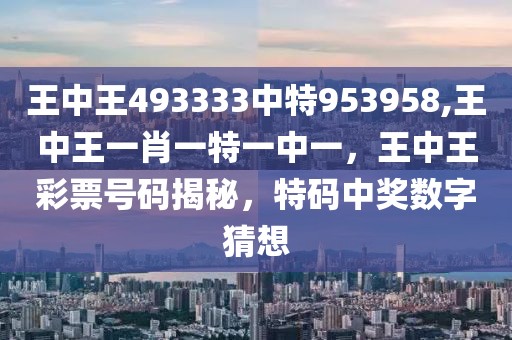 王中王493333中特953958,王中王一肖一特一中一，王中王彩票號碼揭秘，特碼中獎數(shù)字猜想