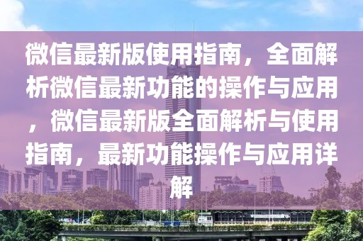 微信最新版使用指南，全面解析微信最新功能的操作與應(yīng)用，微信最新版全面解析與使用指南，最新功能操作與應(yīng)用詳解