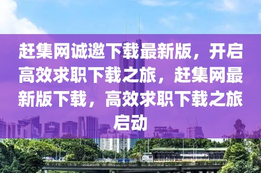 趕集網(wǎng)誠邀下載最新版，開啟高效求職下載之旅，趕集網(wǎng)最新版下載，高效求職下載之旅啟動