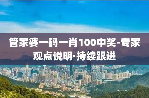 管家婆一碼一肖100中獎(jiǎng)-專家觀點(diǎn)說明·持續(xù)跟進(jìn)