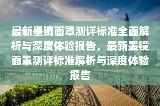 最新墨鏡面罩測評標準全面解析與深度體驗報告，最新墨鏡面罩測評標準解析與深度體驗報告