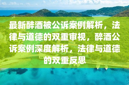 最新醉酒被公訴案例解析，法律與道德的雙重審視，醉酒公訴案例深度解析，法律與道德的雙重反思