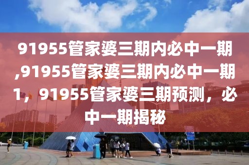 91955管家婆三期內(nèi)必中一期,91955管家婆三期內(nèi)必中一期1，91955管家婆三期預(yù)測(cè)，必中一期揭秘