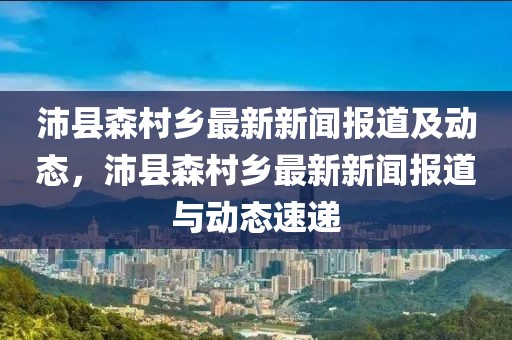 沛縣森村鄉(xiāng)最新新聞報道及動態(tài)，沛縣森村鄉(xiāng)最新新聞報道與動態(tài)速遞