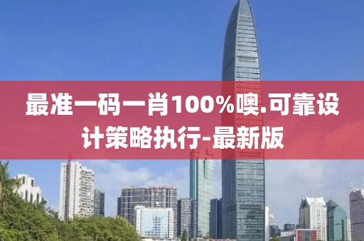 最準一碼一肖100%噢.可靠設計策略執(zhí)行-最新版