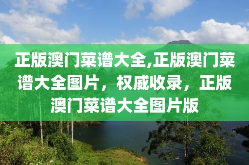 正版澳門菜譜大全,正版澳門菜譜大全圖片，權(quán)威收錄，正版澳門菜譜大全圖片版