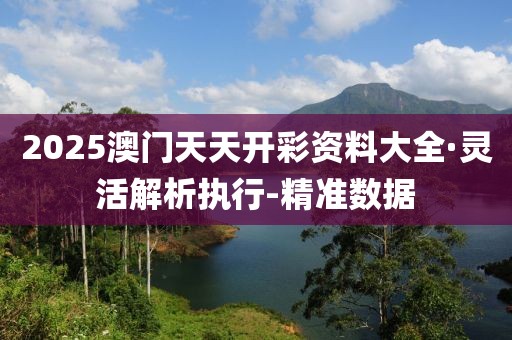 2025澳門天天開彩資料大全·靈活解析執(zhí)行-精準(zhǔn)數(shù)據(jù)