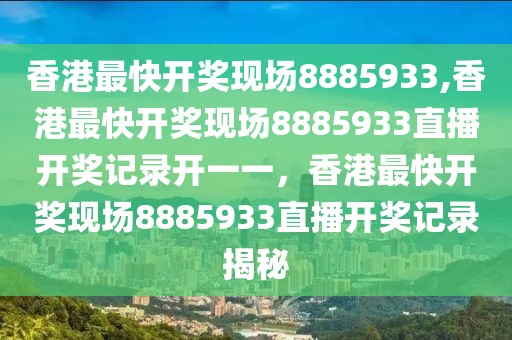 香港最快開獎現(xiàn)場8885933,香港最快開獎現(xiàn)場8885933直播開獎記錄開一一，香港最快開獎現(xiàn)場8885933直播開獎記錄揭秘