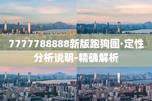 7777788888新版跑狗圖·定性分析說明-精確解析