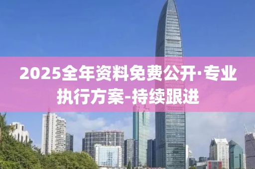 2025全年資料免費公開·專業(yè)執(zhí)行方案-持續(xù)跟進