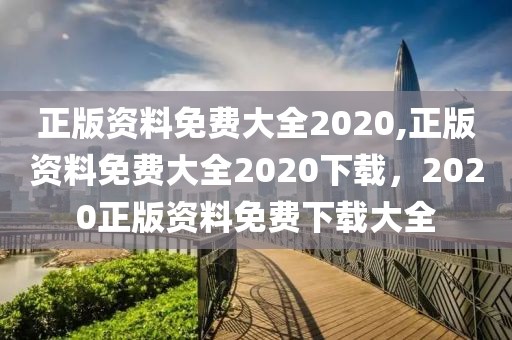 正版資料免費大全2020,正版資料免費大全2020下載，2020正版資料免費下載大全