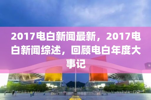 2017電白新聞最新，2017電白新聞綜述，回顧電白年度大事記