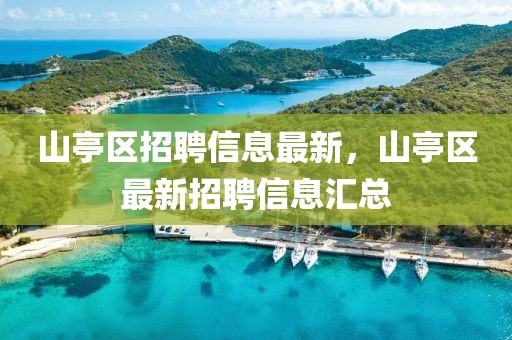 山亭區(qū)招聘信息最新，山亭區(qū)最新招聘信息匯總