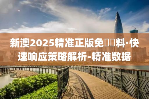 新澳2025精準(zhǔn)正版免費(fèi)資料·快速響應(yīng)策略解析-精準(zhǔn)數(shù)據(jù)