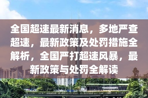 全國超速最新消息，多地嚴查超速，最新政策及處罰措施全解析，全國嚴打超速風暴，最新政策與處罰全解讀