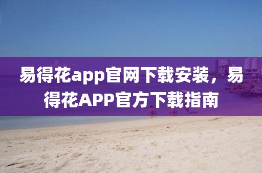 易得花app官網(wǎng)下載安裝，易得花APP官方下載指南