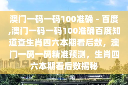 澳門一碼一碼100準(zhǔn)確 - 百度,澳門一碼一碼100準(zhǔn)確百度知道查生肖四六本期看后數(shù)，澳門一碼一碼精準(zhǔn)預(yù)測(cè)，生肖四六本期看后數(shù)揭秘