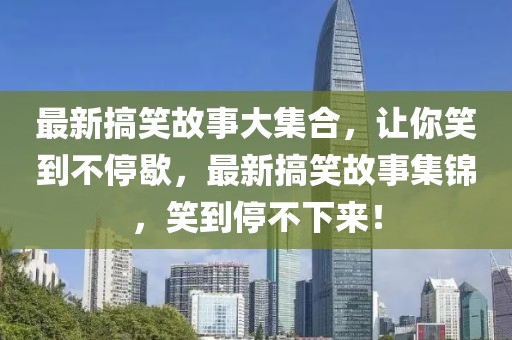 最新搞笑故事大集合，讓你笑到不停歇，最新搞笑故事集錦，笑到停不下來！