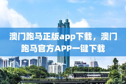 澳門跑馬正版app下載，澳門跑馬官方APP一鍵下載