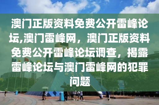 澳門正版資料免費(fèi)公開雷峰論壇,澳門雷峰網(wǎng)，澳門正版資料免費(fèi)公開雷峰論壇調(diào)查，揭露雷峰論壇與澳門雷峰網(wǎng)的犯罪問題