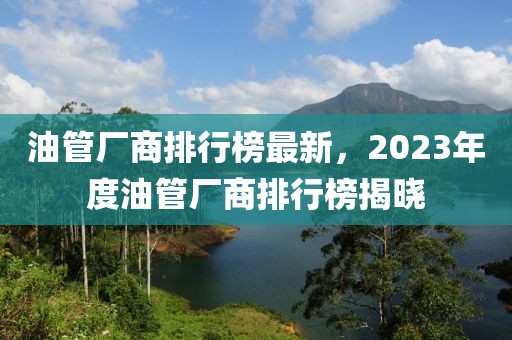 油管廠商排行榜最新，2023年度油管廠商排行榜揭曉