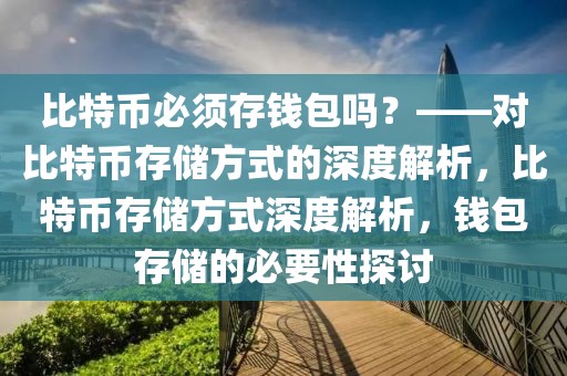 比特幣必須存錢包嗎？——對比特幣存儲方式的深度解析，比特幣存儲方式深度解析，錢包存儲的必要性探討