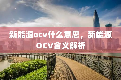 新能源ocv什么意思，新能源OCV含義解析