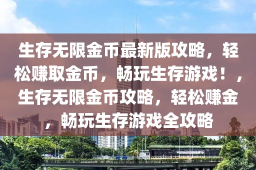 生存無(wú)限金幣最新版攻略，輕松賺取金幣，暢玩生存游戲！，生存無(wú)限金幣攻略，輕松賺金，暢玩生存游戲全攻略