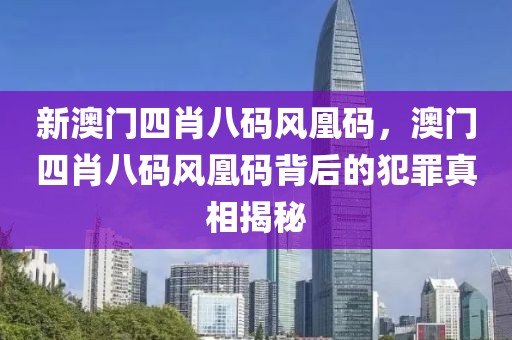 新澳門四肖八碼風凰碼，澳門四肖八碼風凰碼背后的犯罪真相揭秘