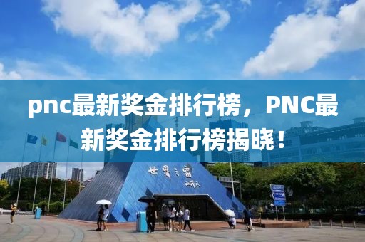 pnc最新獎金排行榜，PNC最新獎金排行榜揭曉！