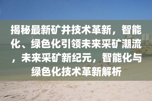 揭秘最新礦井技術(shù)革新，智能化、綠色化引領(lǐng)未來(lái)采礦潮流，未來(lái)采礦新紀(jì)元，智能化與綠色化技術(shù)革新解析