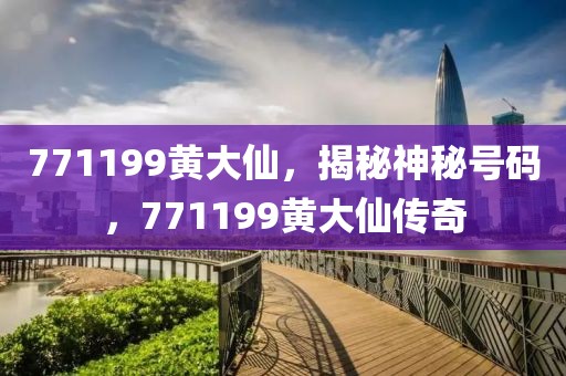 771199黃大仙，揭秘神秘號碼，771199黃大仙傳奇