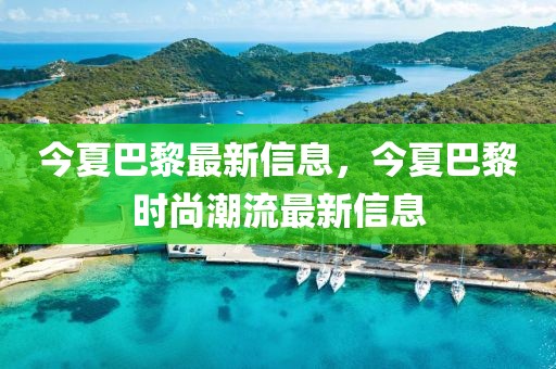 今夏巴黎最新信息，今夏巴黎時尚潮流最新信息