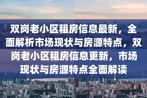 雙崗老小區(qū)租房信息最新，全面解析市場現(xiàn)狀與房源特點，雙崗老小區(qū)租房信息更新，市場現(xiàn)狀與房源特點全面解讀