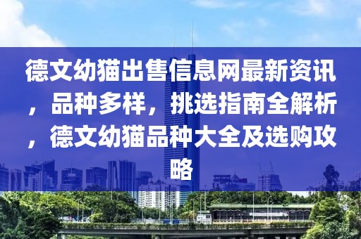 德文幼貓出售信息網(wǎng)最新資訊，品種多樣，挑選指南全解析，德文幼貓品種大全及選購攻略