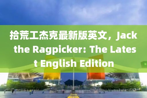 拾荒工杰克最新版英文，Jack the Ragpicker: The Latest English Edition