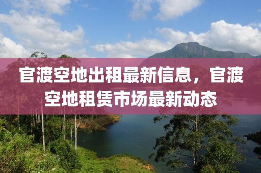 官渡空地出租最新信息，官渡空地租賃市場最新動態(tài)