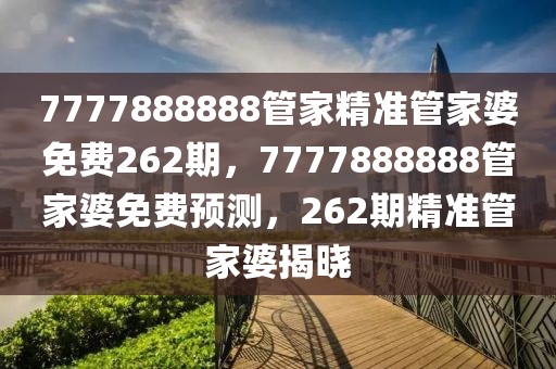 7777888888管家精準管家婆免費262期，7777888888管家婆免費預(yù)測，262期精準管家婆揭曉